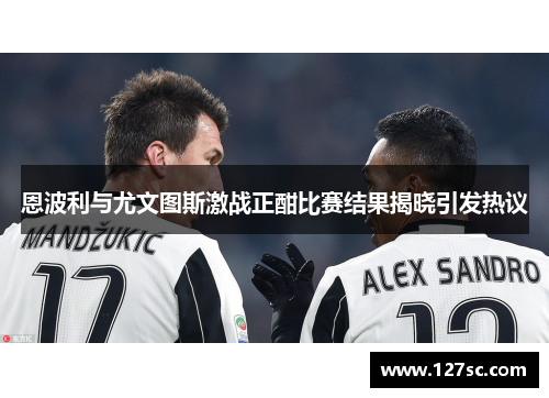 恩波利与尤文图斯激战正酣比赛结果揭晓引发热议 恩波利与尤文图斯激战正酣比赛结果揭晓引发热议