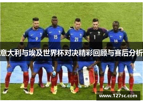 意大利与埃及世界杯对决精彩回顾与赛后分析 意大利与埃及世界杯对决精彩回顾与赛后分析