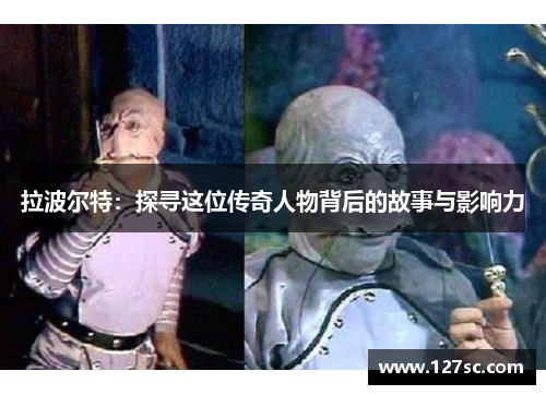 拉波尔特：探寻这位传奇人物背后的故事与影响力