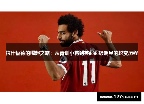 拉什福德的崛起之路：从青训小将到英超超级明星的蜕变历程