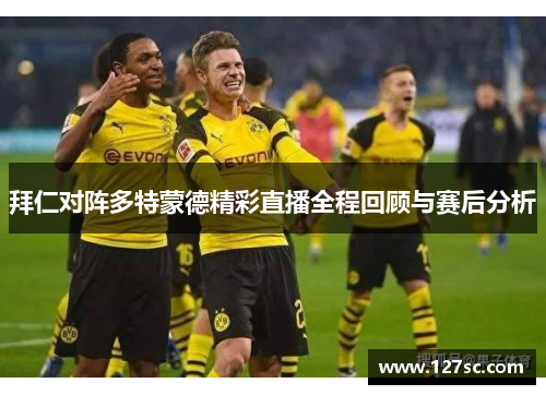 拜仁对阵多特蒙德精彩直播全程回顾与赛后分析