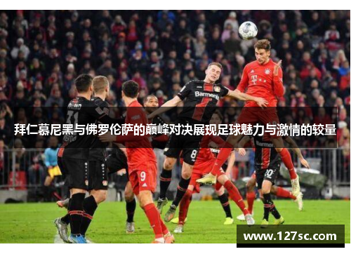 拜仁慕尼黑与佛罗伦萨的巅峰对决展现足球魅力与激情的较量
