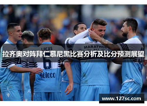 拉齐奥对阵拜仁慕尼黑比赛分析及比分预测展望