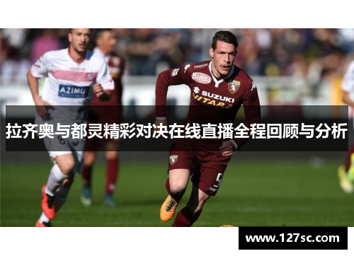 拉齐奥与都灵精彩对决在线直播全程回顾与分析