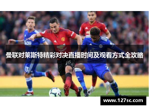 曼联对莱斯特精彩对决直播时间及观看方式全攻略