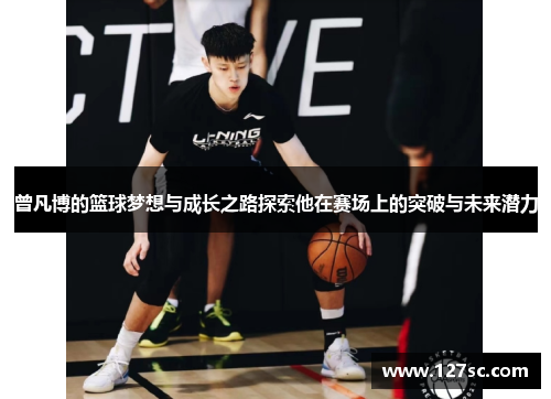 曾凡博的篮球梦想与成长之路探索他在赛场上的突破与未来潜力