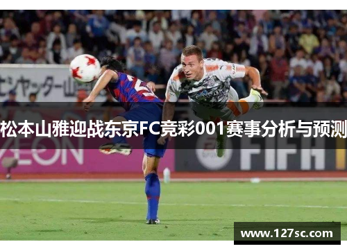 松本山雅迎战东京FC竞彩001赛事分析与预测 松本山雅迎战东京FC竞彩001赛事分析与预测