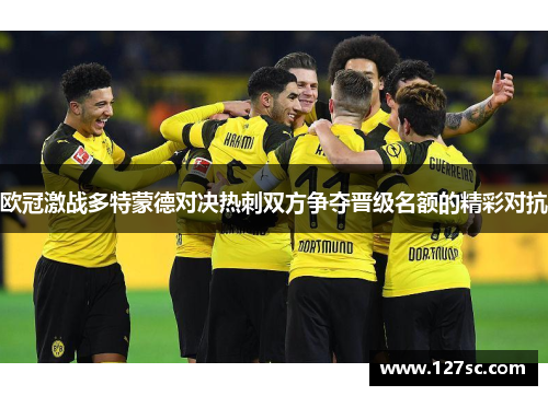 欧冠激战多特蒙德对决热刺双方争夺晋级名额的精彩对抗 欧冠激战多特蒙德对决热刺双方争夺晋级名额的精彩对抗