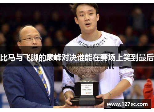 比马与飞脚的巅峰对决谁能在赛场上笑到最后