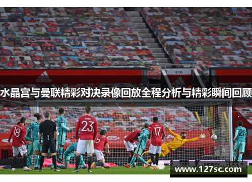 水晶宫与曼联精彩对决录像回放全程分析与精彩瞬间回顾