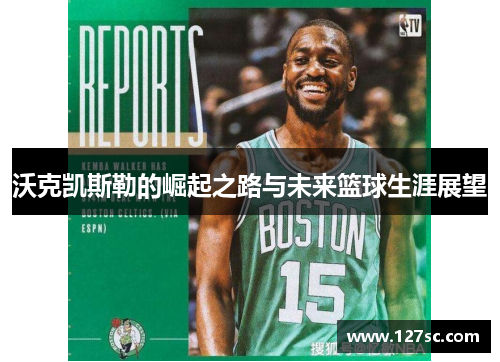 沃克凯斯勒的崛起之路与未来篮球生涯展望
