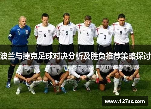 波兰与捷克足球对决分析及胜负推荐策略探讨