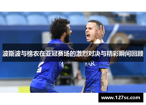 波斯波与棉农在亚冠赛场的激烈对决与精彩瞬间回顾