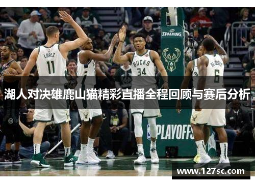 湖人对决雄鹿山猫精彩直播全程回顾与赛后分析