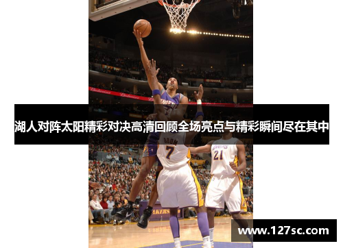 湖人对阵太阳精彩对决高清回顾全场亮点与精彩瞬间尽在其中