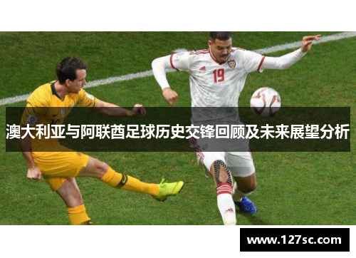 澳大利亚与阿联酋足球历史交锋回顾及未来展望分析