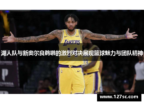 湖人队与新奥尔良鹈鹕的激烈对决展现篮球魅力与团队精神