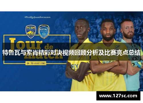 特鲁瓦与索肖精彩对决视频回顾分析及比赛亮点总结