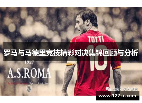 罗马与马德里竞技精彩对决集锦回顾与分析