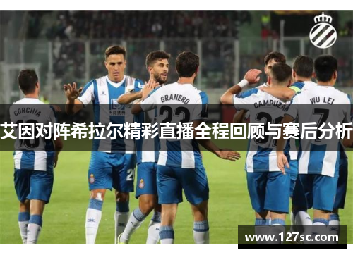 艾因对阵希拉尔精彩直播全程回顾与赛后分析